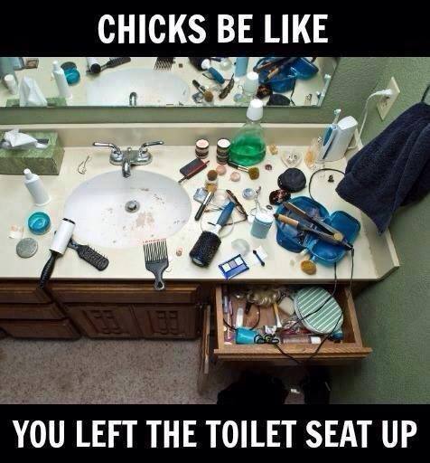 Chicks be like - you left the toilet seat up